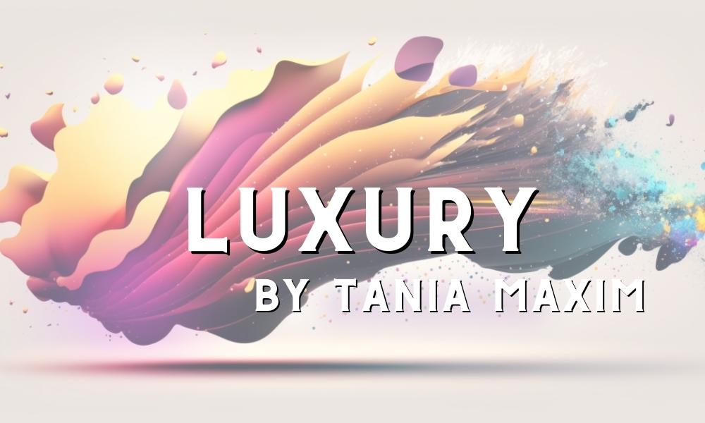 Luxury by Tania Maxim